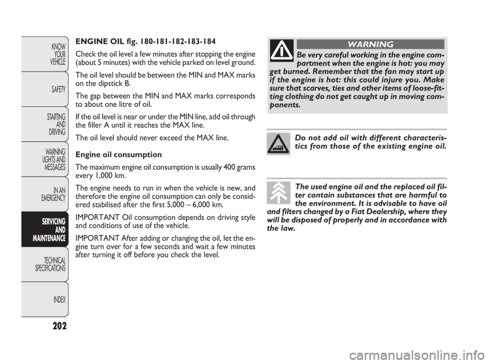 FIAT DOBLO COMBI 2010  Owner handbook (in English) ENGINE OIL fig. 180-181-182-183-184
Check the oil level a few minutes after stopping the engine
(about 5 minutes) with the vehicle parked on level ground.
The oil level should be between the MIN and M