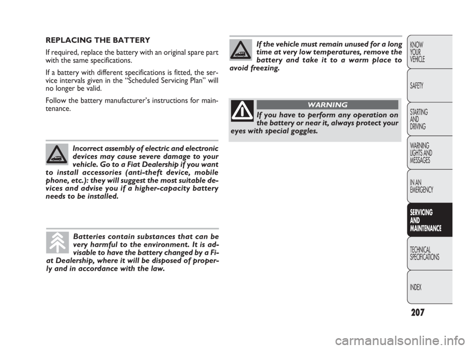 FIAT DOBLO COMBI 2010  Owner handbook (in English) 207
KNOW 
YOUR 
VEHICLE
SAFETY
STARTING 
AND 
DRIVING
WARNING 
LIGHTS AND
MESSAGES
IN AN 
EMERGENCY
SERVICING 
AND 
MAINTENANCE
TECHNICAL
SPECIFICATIONS
INDEX
REPLACING THE BATTERY
If required, replac