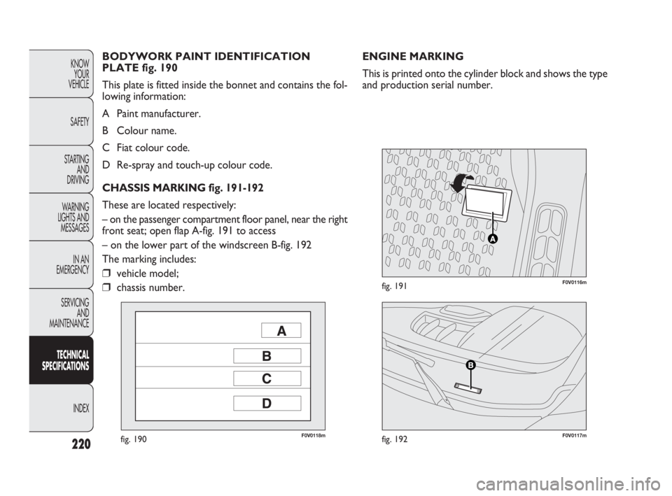 FIAT DOBLO COMBI 2010  Owner handbook (in English) 220
KNOW 
YOUR 
VEHICLE
SAFETY
STARTING 
AND 
DRIVING
WARNING 
LIGHTS AND
MESSAGES
IN AN 
EMERGENCY
SERVICING 
AND 
MAINTENANCE
TECHNICAL
SPECIFICATIONS
INDEX
F0V0118mfig. 190F0V0117mfig. 192
F0V0116m