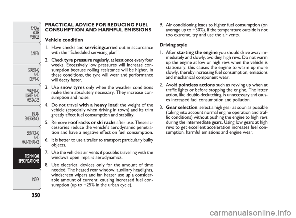 FIAT DOBLO COMBI 2010  Owner handbook (in English) 250
KNOW 
YOUR 
VEHICLE
SAFETY
STARTING 
AND 
DRIVING
WARNING 
LIGHTS AND
MESSAGES
IN AN 
EMERGENCY
SERVICING 
AND 
MAINTENANCE
TECHNICAL
SPECIFICATIONS
INDEX
9. Air conditioning leads to higher fuel 