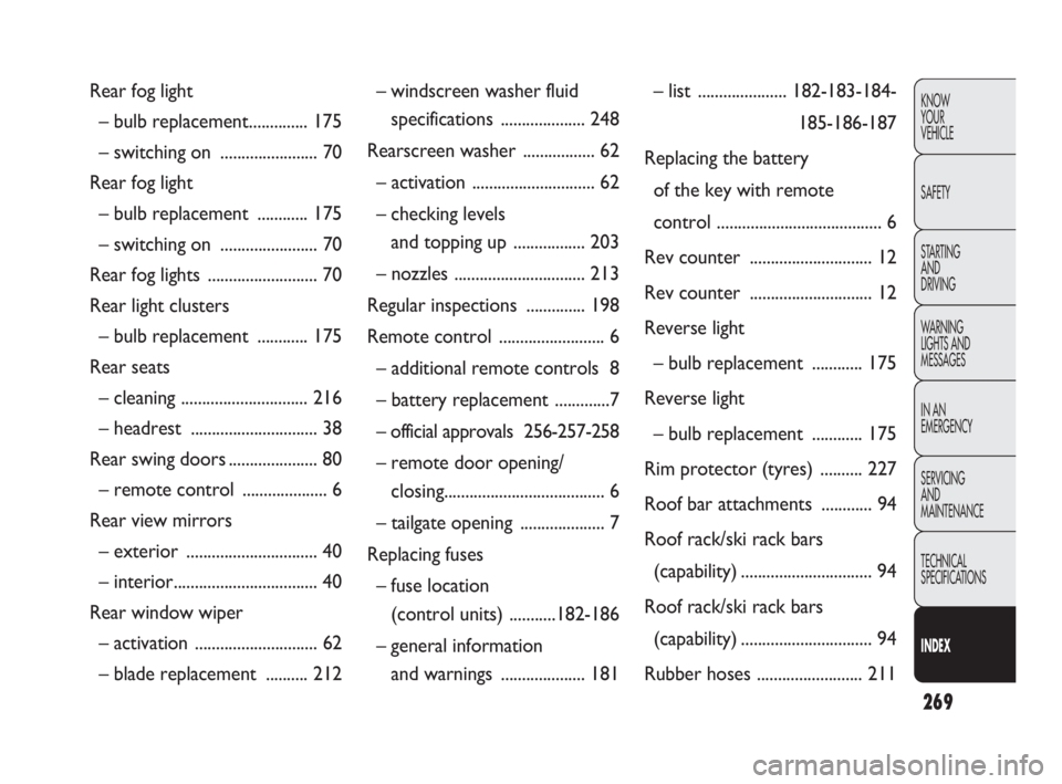 FIAT DOBLO COMBI 2010  Owner handbook (in English) 269
KNOW 
YOUR 
VEHICLE
SAFETY
STARTING 
AND 
DRIVING
WARNING 
LIGHTS AND
MESSAGES
IN AN 
EMERGENCY
SERVICING 
AND 
MAINTENANCE
TECHNICAL
SPECIFICATIONS
INDEX
Rear fog light
– bulb replacement......