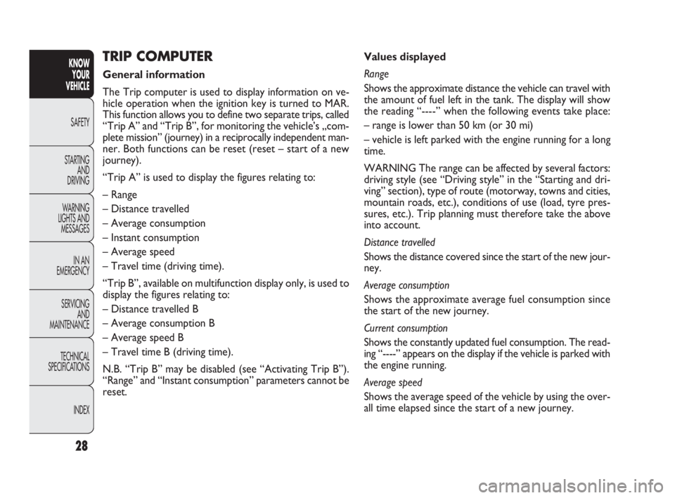 FIAT DOBLO COMBI 2010 Owner handbook (in English) 28
KNOW
YOUR
VEHICLE
SAFETY
STARTING
AND
DRIVING
WARNING
LIGHTS AND
MESSAGES
IN AN
EMERGENCY
SERVICING
AND
MAINTENANCE
TECHNICAL
SPECIFICATIONS
INDEX
Values displayed
Range
Shows the approxim FIAT DOBLO COMBI 2010 Owner handbook (in English) 28
KNOW
YOUR
VEHICLE
SAFETY
STARTING
AND
DRIVING
WARNING
LIGHTS AND
MESSAGES
IN AN
EMERGENCY
SERVICING
AND
MAINTENANCE
TECHNICAL
SPECIFICATIONS
INDEX
Values displayed
Range
Shows the approxim