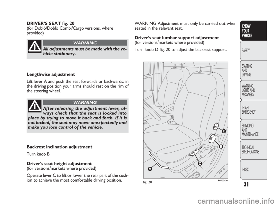 FIAT DOBLO COMBI 2010 Owner handbook (in English) 31
KNOW
YOUR
VEHICLE
SAFETY
STARTING
AND
DRIVING
WARNING
LIGHTS AND
MESSAGES
IN AN
EMERGENCY
SERVICING
AND
MAINTENANCE
TECHNICAL
SPECIFICATIONS
INDEX
WARNING Adjustment must only be carried ou FIAT DOBLO COMBI 2010 Owner handbook (in English) 31
KNOW
YOUR
VEHICLE
SAFETY
STARTING
AND
DRIVING
WARNING
LIGHTS AND
MESSAGES
IN AN
EMERGENCY
SERVICING
AND
MAINTENANCE
TECHNICAL
SPECIFICATIONS
INDEX
WARNING Adjustment must only be carried ou