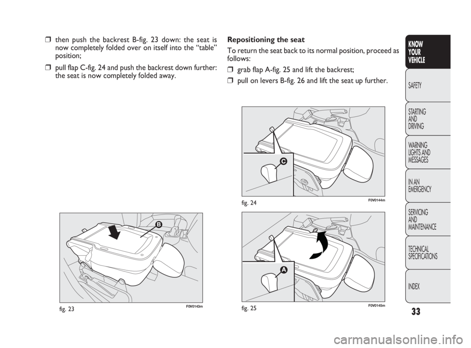 FIAT DOBLO COMBI 2010 Owner handbook (in English) 33
KNOW
YOUR
VEHICLE
SAFETY
STARTING
AND
DRIVING
WARNING
LIGHTS AND
MESSAGES
IN AN
EMERGENCY
SERVICING
AND
MAINTENANCE
TECHNICAL
SPECIFICATIONS
INDEX
F0V0143mfig. 23
F0V0144mfig. 24
❒then pu FIAT DOBLO COMBI 2010 Owner handbook (in English) 33
KNOW
YOUR
VEHICLE
SAFETY
STARTING
AND
DRIVING
WARNING
LIGHTS AND
MESSAGES
IN AN
EMERGENCY
SERVICING
AND
MAINTENANCE
TECHNICAL
SPECIFICATIONS
INDEX
F0V0143mfig. 23
F0V0144mfig. 24
❒then pu