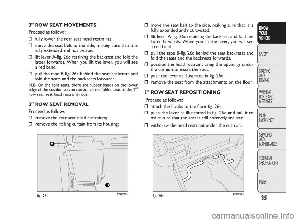 FIAT DOBLO COMBI 2010 Owner handbook (in English) 35
KNOW
YOUR
VEHICLE
SAFETY
STARTING
AND
DRIVING
WARNING
LIGHTS AND
MESSAGES
IN AN
EMERGENCY
SERVICING
AND
MAINTENANCE
TECHNICAL
SPECIFICATIONS
INDEX
3rdROW SEAT MOVEMENTS
Proceed as follows:
FIAT DOBLO COMBI 2010 Owner handbook (in English) 35
KNOW
YOUR
VEHICLE
SAFETY
STARTING
AND
DRIVING
WARNING
LIGHTS AND
MESSAGES
IN AN
EMERGENCY
SERVICING
AND
MAINTENANCE
TECHNICAL
SPECIFICATIONS
INDEX
3rdROW SEAT MOVEMENTS
Proceed as follows: