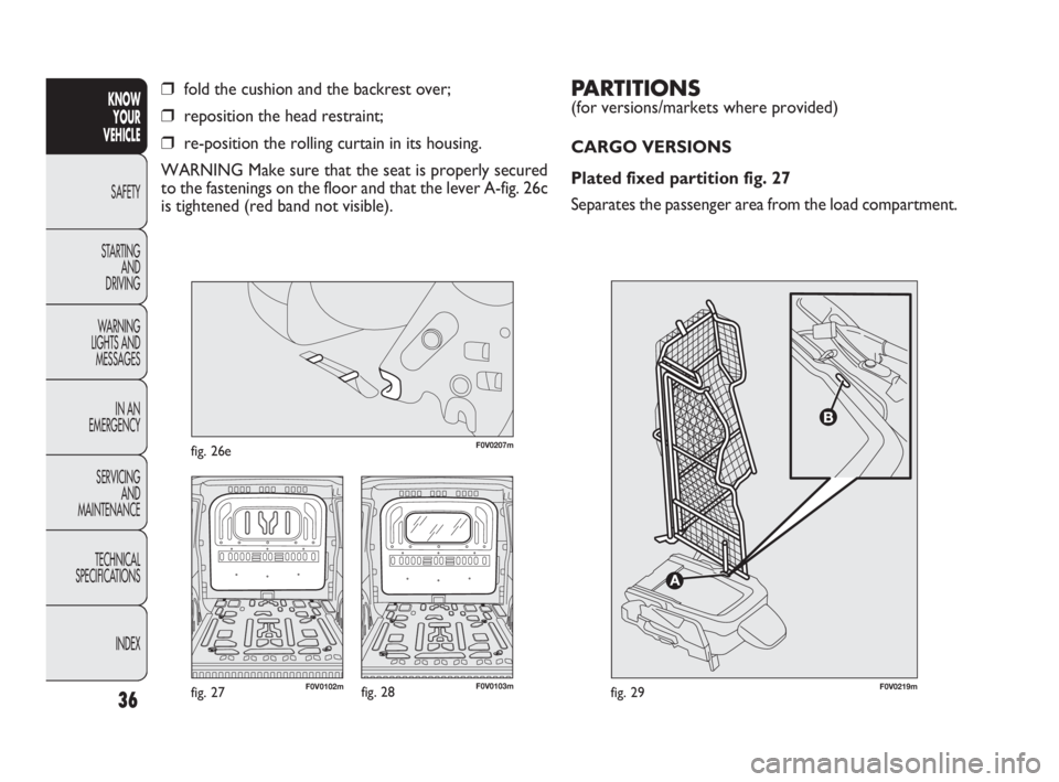 FIAT DOBLO COMBI 2010 Owner handbook (in English) PARTITIONS
(for versions/markets where provided)
CARGO VERSIONS
Plated fixed partition fig. 27
Separates the passenger area from the load compartment.
36
KNOW
YOUR
VEHICLE
SAFETY
STARTING
AND
DR FIAT DOBLO COMBI 2010 Owner handbook (in English) PARTITIONS
(for versions/markets where provided)
CARGO VERSIONS
Plated fixed partition fig. 27
Separates the passenger area from the load compartment.
36
KNOW
YOUR
VEHICLE
SAFETY
STARTING
AND
DR