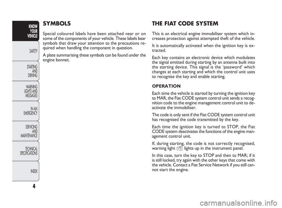 FIAT DOBLO COMBI 2009  Owner handbook (in English) 4
KNOW 
YOUR 
VEHICLE
SAFETY
STARTING 
AND 
DRIVING
WARNING 
LIGHTS AND
MESSAGES
IN AN 
EMERGENCY
SERVICING 
AND 
MAINTENANCE
TECHNICAL
SPECIFICATIONS
INDEX
THE FIAT CODE SYSTEM
This is an electrical 