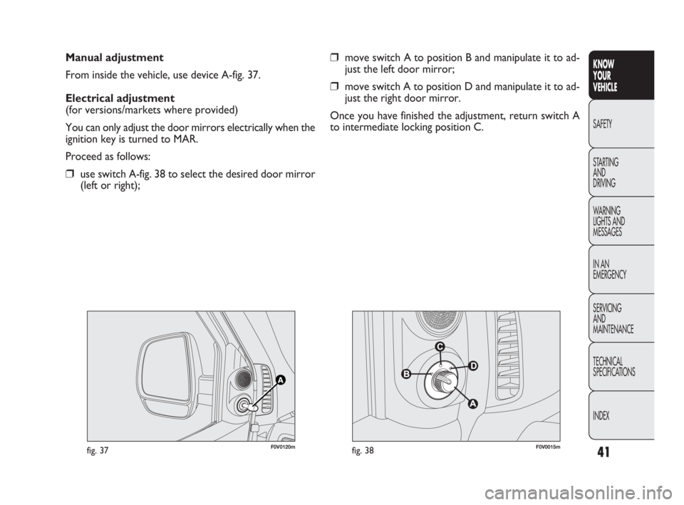 FIAT DOBLO COMBI 2010 Owner handbook (in English) 41
KNOW
YOUR
VEHICLE
SAFETY
STARTING
AND
DRIVING
WARNING
LIGHTS AND
MESSAGES
IN AN
EMERGENCY
SERVICING
AND
MAINTENANCE
TECHNICAL
SPECIFICATIONS
INDEX
Manual adjustment
From inside the vehicle, FIAT DOBLO COMBI 2010 Owner handbook (in English) 41
KNOW
YOUR
VEHICLE
SAFETY
STARTING
AND
DRIVING
WARNING
LIGHTS AND
MESSAGES
IN AN
EMERGENCY
SERVICING
AND
MAINTENANCE
TECHNICAL
SPECIFICATIONS
INDEX
Manual adjustment
From inside the vehicle,