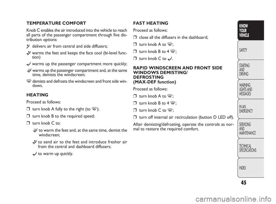 FIAT DOBLO COMBI 2010 Owner handbook (in English) 45
KNOW
YOUR
VEHICLE
SAFETY
STARTING
AND
DRIVING
WARNING
LIGHTS AND
MESSAGES
IN AN
EMERGENCY
SERVICING
AND
MAINTENANCE
TECHNICAL
SPECIFICATIONS
INDEX
FAST HEATING
Proceed as follows:
❒close FIAT DOBLO COMBI 2010 Owner handbook (in English) 45
KNOW
YOUR
VEHICLE
SAFETY
STARTING
AND
DRIVING
WARNING
LIGHTS AND
MESSAGES
IN AN
EMERGENCY
SERVICING
AND
MAINTENANCE
TECHNICAL
SPECIFICATIONS
INDEX
FAST HEATING
Proceed as follows:
❒close