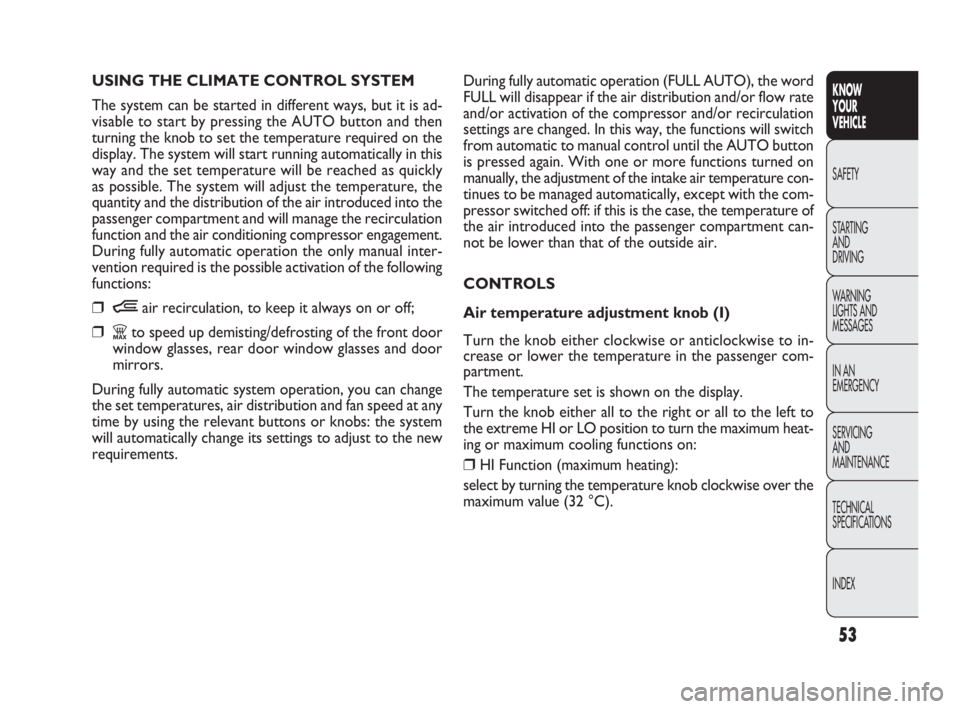 FIAT DOBLO COMBI 2010  Owner handbook (in English) 53
KNOW 
YOUR 
VEHICLE
SAFETY
STARTING 
AND 
DRIVING
WARNING 
LIGHTS AND
MESSAGES
IN AN 
EMERGENCY
SERVICING 
AND 
MAINTENANCE
TECHNICAL
SPECIFICATIONS
INDEX
During fully automatic operation (FULL AUT