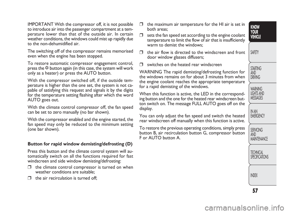 FIAT DOBLO COMBI 2010  Owner handbook (in English) 57
KNOW 
YOUR 
VEHICLE
SAFETY
STARTING 
AND 
DRIVING
WARNING 
LIGHTS AND
MESSAGES
IN AN 
EMERGENCY
SERVICING 
AND 
MAINTENANCE
TECHNICAL
SPECIFICATIONS
INDEX
❒the maximum air temperature for the HI 