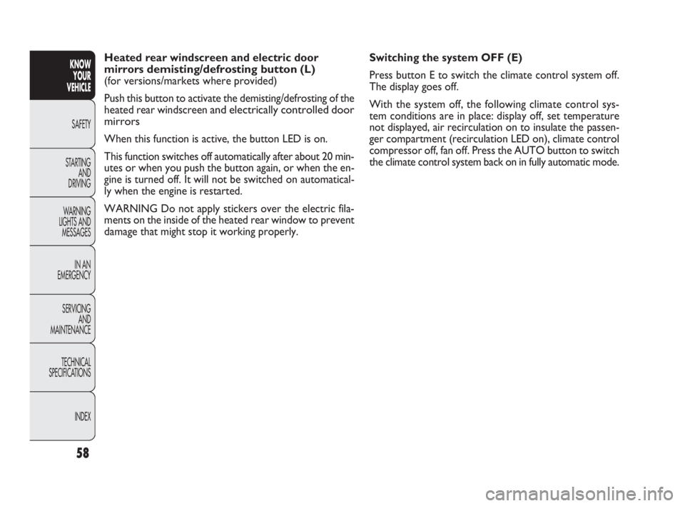 FIAT DOBLO COMBI 2010  Owner handbook (in English) 58
KNOW 
YOUR 
VEHICLE
SAFETY
STARTING 
AND 
DRIVING
WARNING 
LIGHTS AND
MESSAGES
IN AN 
EMERGENCY
SERVICING 
AND 
MAINTENANCE
TECHNICAL
SPECIFICATIONS
INDEX
Switching the system OFF (E)
Press button 