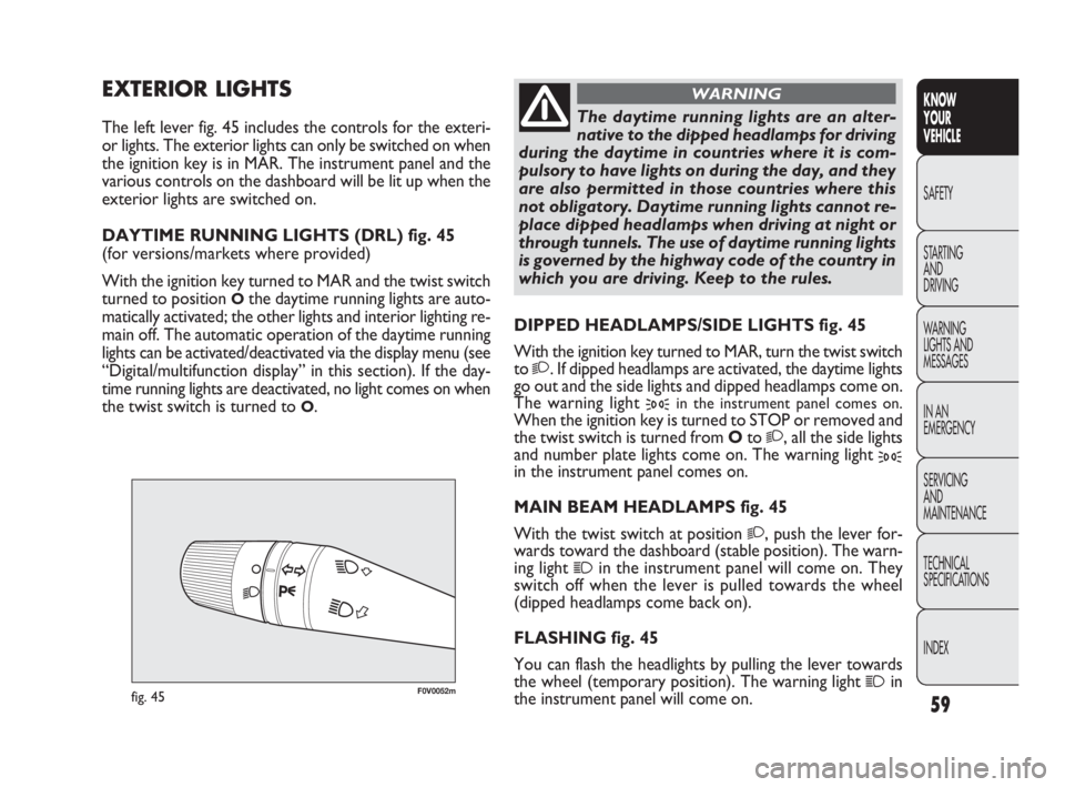 FIAT DOBLO COMBI 2010  Owner handbook (in English) 59
KNOW 
YOUR 
VEHICLE
SAFETY
STARTING 
AND 
DRIVING
WARNING 
LIGHTS AND
MESSAGES
IN AN 
EMERGENCY
SERVICING 
AND 
MAINTENANCE
TECHNICAL
SPECIFICATIONS
INDEX
F0V0052mfig. 45
DIPPED HEADLAMPS/SIDE LIGH