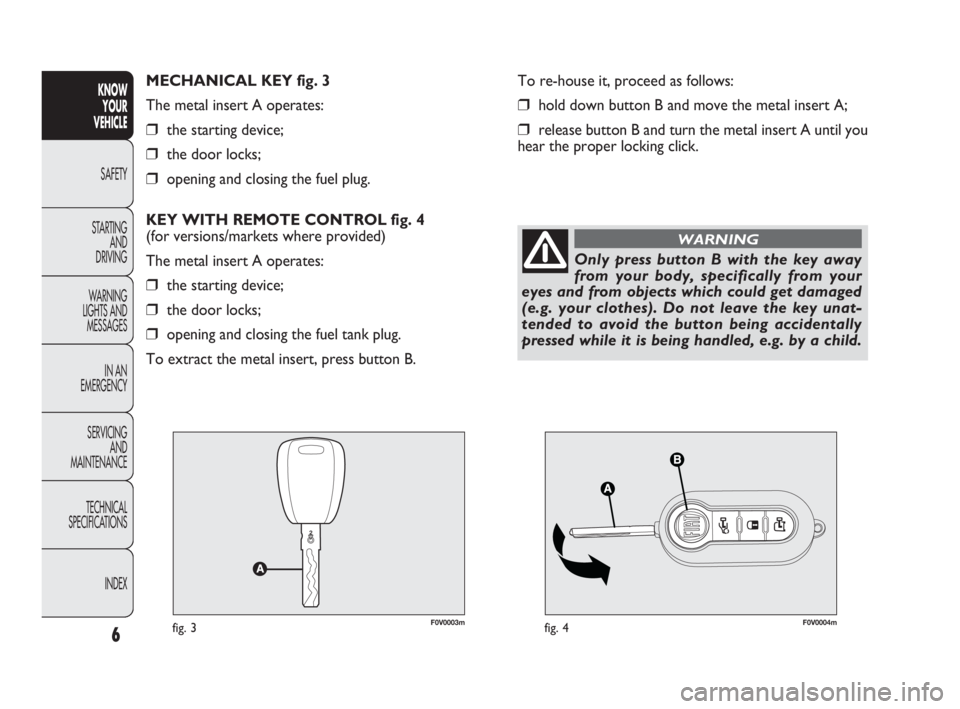 FIAT DOBLO COMBI 2009  Owner handbook (in English) F0V0003mfig. 3F0V0004mfig. 4
To re-house it, proceed as follows:
❒hold down button B and move the metal insert A;
❒release button B and turn the metal insert A until you
hear the proper locking cl