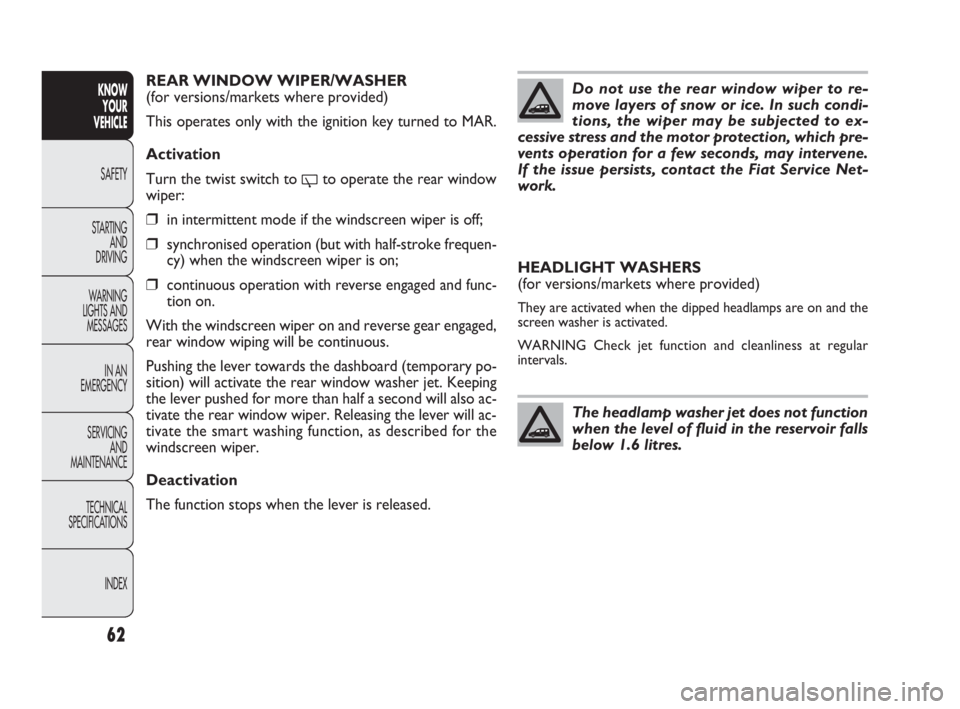 FIAT DOBLO COMBI 2010  Owner handbook (in English) 62
KNOW 
YOUR 
VEHICLE
SAFETY
STARTING 
AND 
DRIVING
WARNING 
LIGHTS AND
MESSAGES
IN AN 
EMERGENCY
SERVICING 
AND 
MAINTENANCE
TECHNICAL
SPECIFICATIONS
INDEX
REAR WINDOW WIPER/WASHER
(for versions/mar