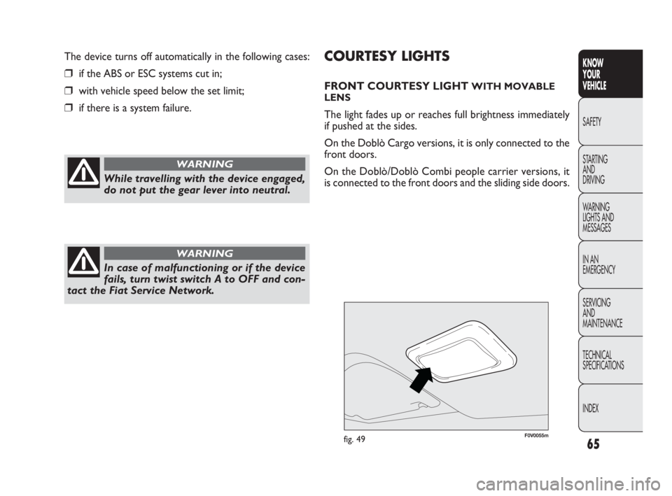 FIAT DOBLO COMBI 2010  Owner handbook (in English) 65
KNOW 
YOUR 
VEHICLE
SAFETY
STARTING 
AND 
DRIVING
WARNING 
LIGHTS AND
MESSAGES
IN AN 
EMERGENCY
SERVICING 
AND 
MAINTENANCE
TECHNICAL
SPECIFICATIONS
INDEX
F0V0055mfig. 49
COURTESY LIGHTS
FRONT COUR