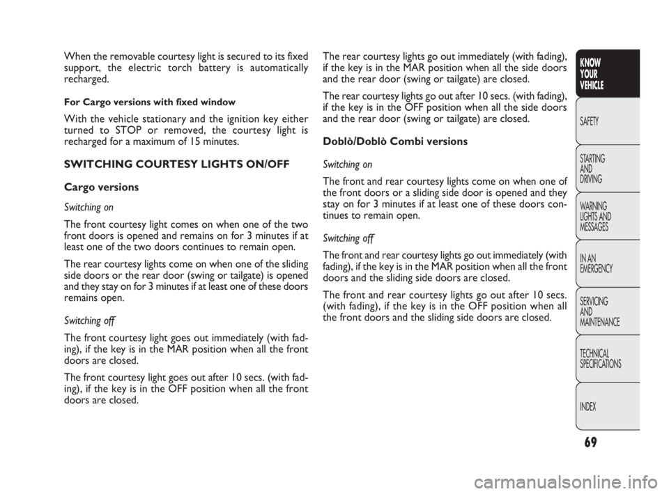 FIAT DOBLO COMBI 2010  Owner handbook (in English) 69
KNOW 
YOUR 
VEHICLE
SAFETY
STARTING 
AND 
DRIVING
WARNING 
LIGHTS AND
MESSAGES
IN AN 
EMERGENCY
SERVICING 
AND 
MAINTENANCE
TECHNICAL
SPECIFICATIONS
INDEX
The rear courtesy lights go out immediatel