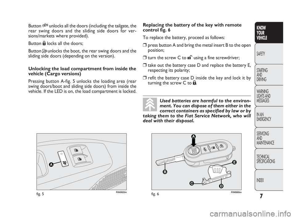 FIAT DOBLO COMBI 2009  Owner handbook (in English) 7
KNOW 
YOUR 
VEHICLE
SAFETY
STARTING 
AND 
DRIVING
WARNING 
LIGHTS AND
MESSAGES
IN AN 
EMERGENCY
SERVICING 
AND 
MAINTENANCE
TECHNICAL
SPECIFICATIONS
INDEX
F0V0022mfig. 5F0V0005mfig. 6
Replacing the 