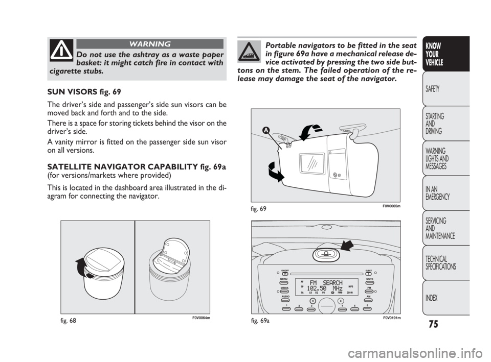 FIAT DOBLO COMBI 2010  Owner handbook (in English) 75
KNOW 
YOUR 
VEHICLE
SAFETY
STARTING 
AND 
DRIVING
WARNING 
LIGHTS AND
MESSAGES
IN AN 
EMERGENCY
SERVICING 
AND 
MAINTENANCE
TECHNICAL
SPECIFICATIONS
INDEX
F0V0064mfig. 68
SUN VISORS fig. 69
The dri