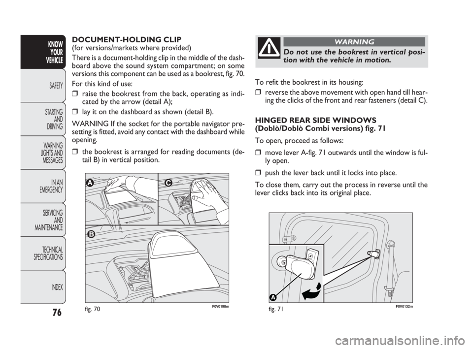 FIAT DOBLO COMBI 2010  Owner handbook (in English) 76
KNOW 
YOUR 
VEHICLE
SAFETY
STARTING 
AND 
DRIVING
WARNING 
LIGHTS AND
MESSAGES
IN AN 
EMERGENCY
SERVICING 
AND 
MAINTENANCE
TECHNICAL
SPECIFICATIONS
INDEX
F0V0132mfig. 71
To refit the bookrest in i