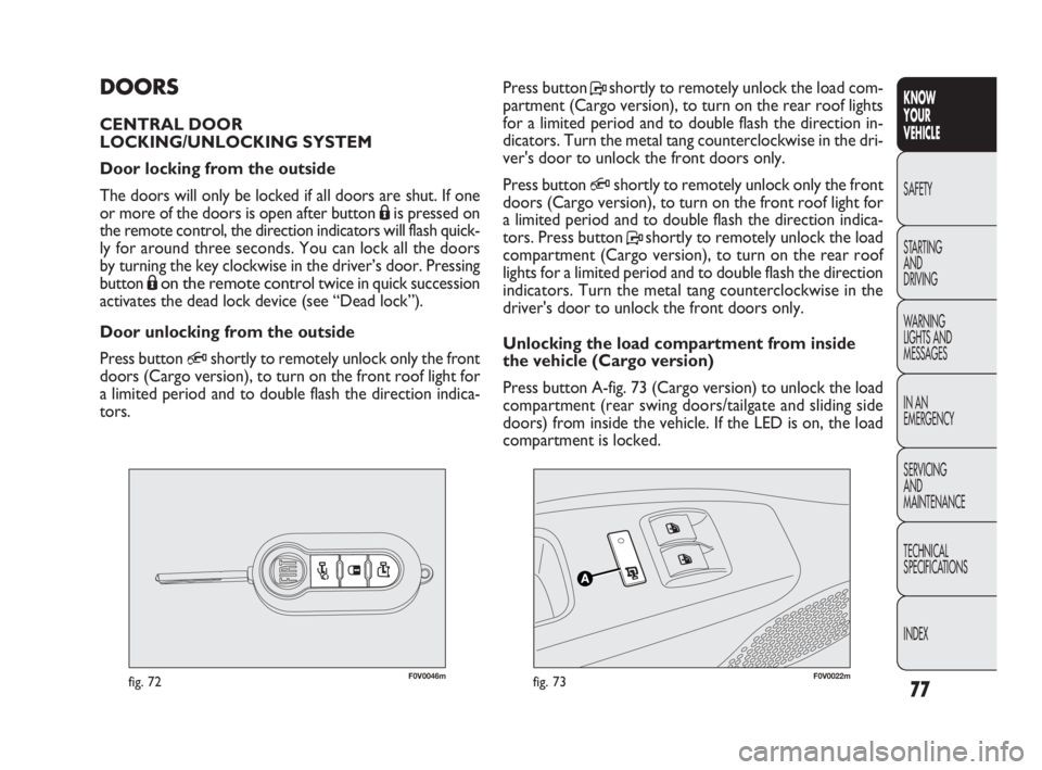 FIAT DOBLO COMBI 2010 Owner handbook (in English) 77
KNOW
YOUR
VEHICLE
SAFETY
STARTING
AND
DRIVING
WARNING
LIGHTS AND
MESSAGES
IN AN
EMERGENCY
SERVICING
AND
MAINTENANCE
TECHNICAL
SPECIFICATIONS
INDEX
F0V0046mfig. 72F0V0022mfig. 73
Press butto FIAT DOBLO COMBI 2010 Owner handbook (in English) 77
KNOW
YOUR
VEHICLE
SAFETY
STARTING
AND
DRIVING
WARNING
LIGHTS AND
MESSAGES
IN AN
EMERGENCY
SERVICING
AND
MAINTENANCE
TECHNICAL
SPECIFICATIONS
INDEX
F0V0046mfig. 72F0V0022mfig. 73
Press butto