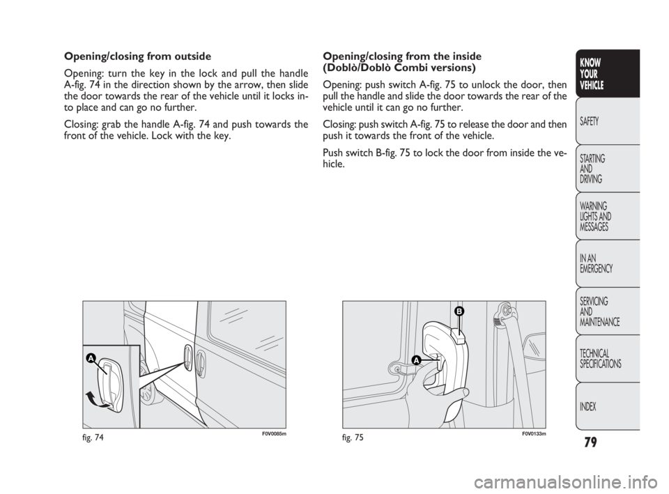 FIAT DOBLO COMBI 2010 Owner handbook (in English) 79
KNOW
YOUR
VEHICLE
SAFETY
STARTING
AND
DRIVING
WARNING
LIGHTS AND
MESSAGES
IN AN
EMERGENCY
SERVICING
AND
MAINTENANCE
TECHNICAL
SPECIFICATIONS
INDEX
F0V0085mfig. 74F0V0133mfig. 75
Opening/clo FIAT DOBLO COMBI 2010 Owner handbook (in English) 79
KNOW
YOUR
VEHICLE
SAFETY
STARTING
AND
DRIVING
WARNING
LIGHTS AND
MESSAGES
IN AN
EMERGENCY
SERVICING
AND
MAINTENANCE
TECHNICAL
SPECIFICATIONS
INDEX
F0V0085mfig. 74F0V0133mfig. 75
Opening/clo