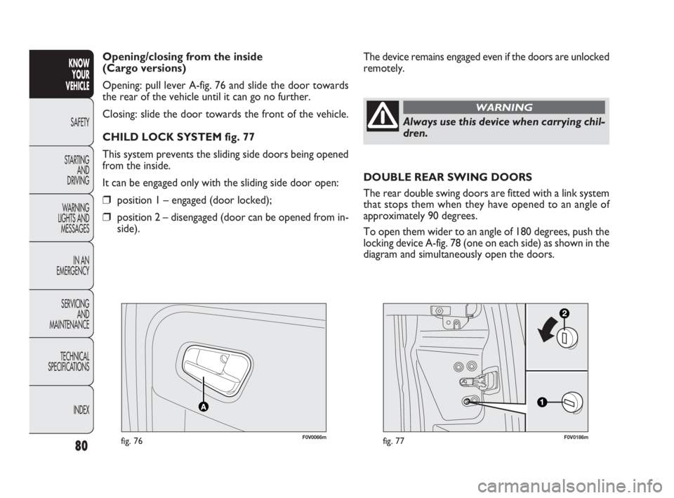 FIAT DOBLO COMBI 2010 Owner handbook (in English) 80
KNOW
YOUR
VEHICLE
SAFETY
STARTING
AND
DRIVING
WARNING
LIGHTS AND
MESSAGES
IN AN
EMERGENCY
SERVICING
AND
MAINTENANCE
TECHNICAL
SPECIFICATIONS
INDEX
F0V0066mfig. 76F0V0186mfig. 77
The device FIAT DOBLO COMBI 2010 Owner handbook (in English) 80
KNOW
YOUR
VEHICLE
SAFETY
STARTING
AND
DRIVING
WARNING
LIGHTS AND
MESSAGES
IN AN
EMERGENCY
SERVICING
AND
MAINTENANCE
TECHNICAL
SPECIFICATIONS
INDEX
F0V0066mfig. 76F0V0186mfig. 77
The device