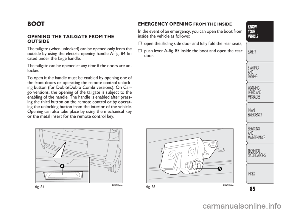 FIAT DOBLO COMBI 2010 Owner handbook (in English) 85
KNOW
YOUR
VEHICLE
SAFETY
STARTING
AND
DRIVING
WARNING
LIGHTS AND
MESSAGES
IN AN
EMERGENCY
SERVICING
AND
MAINTENANCE
TECHNICAL
SPECIFICATIONS
INDEX
F0V0134mfig. 84F0V0135mfig. 85
EMERGENCY O FIAT DOBLO COMBI 2010 Owner handbook (in English) 85
KNOW
YOUR
VEHICLE
SAFETY
STARTING
AND
DRIVING
WARNING
LIGHTS AND
MESSAGES
IN AN
EMERGENCY
SERVICING
AND
MAINTENANCE
TECHNICAL
SPECIFICATIONS
INDEX
F0V0134mfig. 84F0V0135mfig. 85
EMERGENCY O