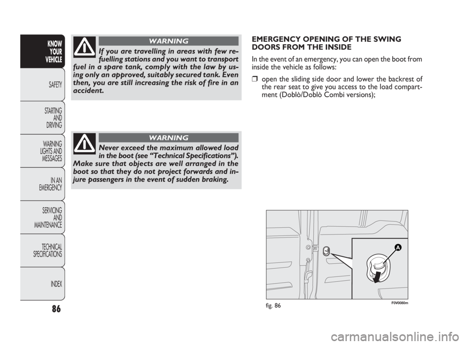 FIAT DOBLO COMBI 2010 Owner handbook (in English) EMERGENCY OPENING OF THE SWING
DOORS FROM THE INSIDE
In the event of an emergency, you can open the boot from
inside the vehicle as follows:
❒open the sliding side door and lower the backrest of
the FIAT DOBLO COMBI 2010 Owner handbook (in English) EMERGENCY OPENING OF THE SWING
DOORS FROM THE INSIDE
In the event of an emergency, you can open the boot from
inside the vehicle as follows:
❒open the sliding side door and lower the backrest of
the