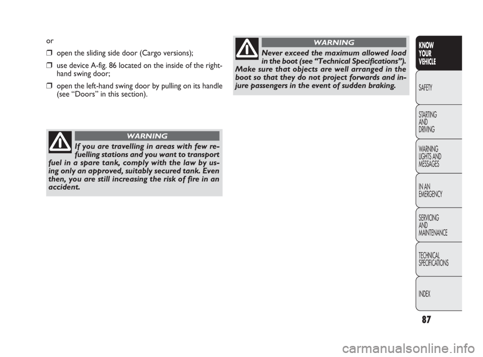 FIAT DOBLO COMBI 2010  Owner handbook (in English) 87
KNOW 
YOUR 
VEHICLE
SAFETY
STARTING 
AND 
DRIVING
WARNING 
LIGHTS AND
MESSAGES
IN AN 
EMERGENCY
SERVICING 
AND 
MAINTENANCE
TECHNICAL
SPECIFICATIONS
INDEX
or
❒open the sliding side door (Cargo ve