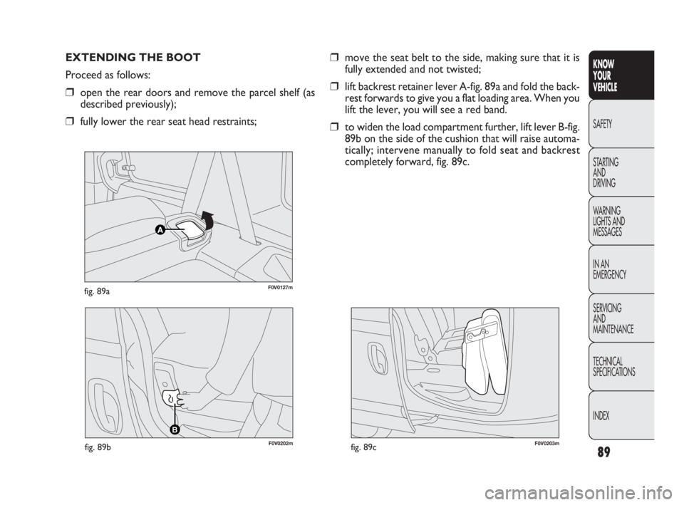 FIAT DOBLO COMBI 2010 Owner handbook (in English) 89
KNOW
YOUR
VEHICLE
SAFETY
STARTING
AND
DRIVING
WARNING
LIGHTS AND
MESSAGES
IN AN
EMERGENCY
SERVICING
AND
MAINTENANCE
TECHNICAL
SPECIFICATIONS
INDEX
F0V0127mfig. 89a
EXTENDING THE BOOT
Procee FIAT DOBLO COMBI 2010 Owner handbook (in English) 89
KNOW
YOUR
VEHICLE
SAFETY
STARTING
AND
DRIVING
WARNING
LIGHTS AND
MESSAGES
IN AN
EMERGENCY
SERVICING
AND
MAINTENANCE
TECHNICAL
SPECIFICATIONS
INDEX
F0V0127mfig. 89a
EXTENDING THE BOOT
Procee