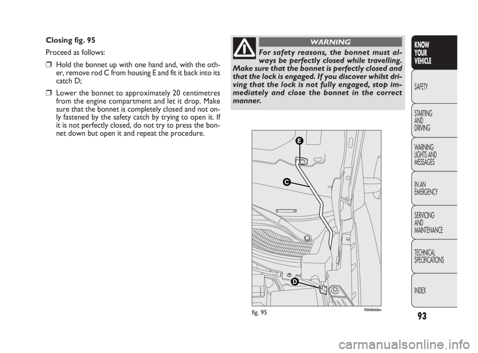 FIAT DOBLO COMBI 2010 Owner handbook (in English) 93
KNOW
YOUR
VEHICLE
SAFETY
STARTING
AND
DRIVING
WARNING
LIGHTS AND
MESSAGES
IN AN
EMERGENCY
SERVICING
AND
MAINTENANCE
TECHNICAL
SPECIFICATIONS
INDEX
Closing fig. 95
Proceed as follows:
❒Hol FIAT DOBLO COMBI 2010 Owner handbook (in English) 93
KNOW
YOUR
VEHICLE
SAFETY
STARTING
AND
DRIVING
WARNING
LIGHTS AND
MESSAGES
IN AN
EMERGENCY
SERVICING
AND
MAINTENANCE
TECHNICAL
SPECIFICATIONS
INDEX
Closing fig. 95
Proceed as follows:
❒Hol