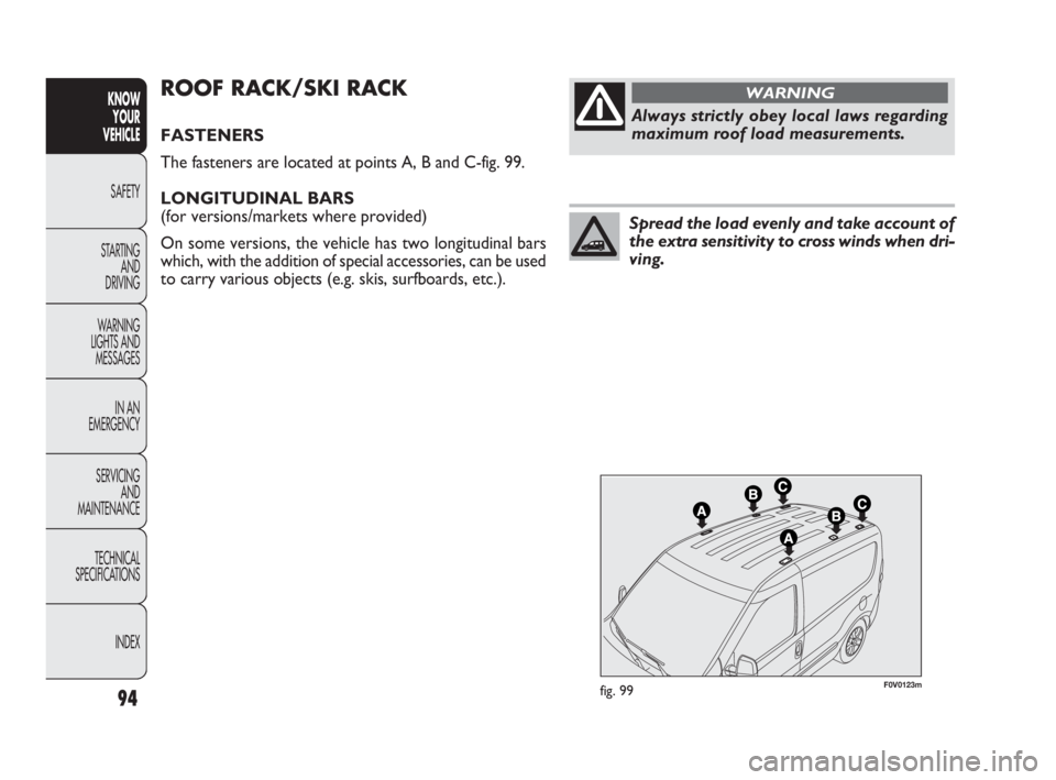 FIAT DOBLO COMBI 2010  Owner handbook (in English) 94
KNOW 
YOUR 
VEHICLE
SAFETY
STARTING 
AND 
DRIVING
WARNING 
LIGHTS AND
MESSAGES
IN AN 
EMERGENCY
SERVICING 
AND 
MAINTENANCE
TECHNICAL
SPECIFICATIONS
INDEX
F0V0123mfig. 99
ROOF RACK/SKI RACK
FASTENE