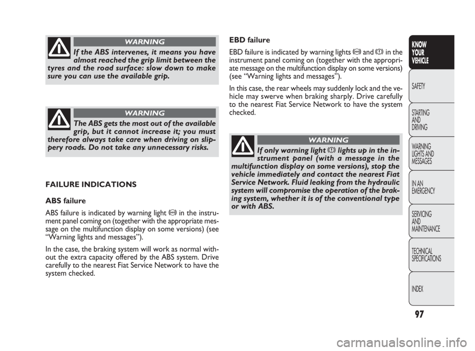 FIAT DOBLO COMBI 2010  Owner handbook (in English) 97
KNOW 
YOUR 
VEHICLE
SAFETY
STARTING 
AND 
DRIVING
WARNING 
LIGHTS AND
MESSAGES
IN AN 
EMERGENCY
SERVICING 
AND 
MAINTENANCE
TECHNICAL
SPECIFICATIONS
INDEX
EBD failure
EBD failure is indicated by wa