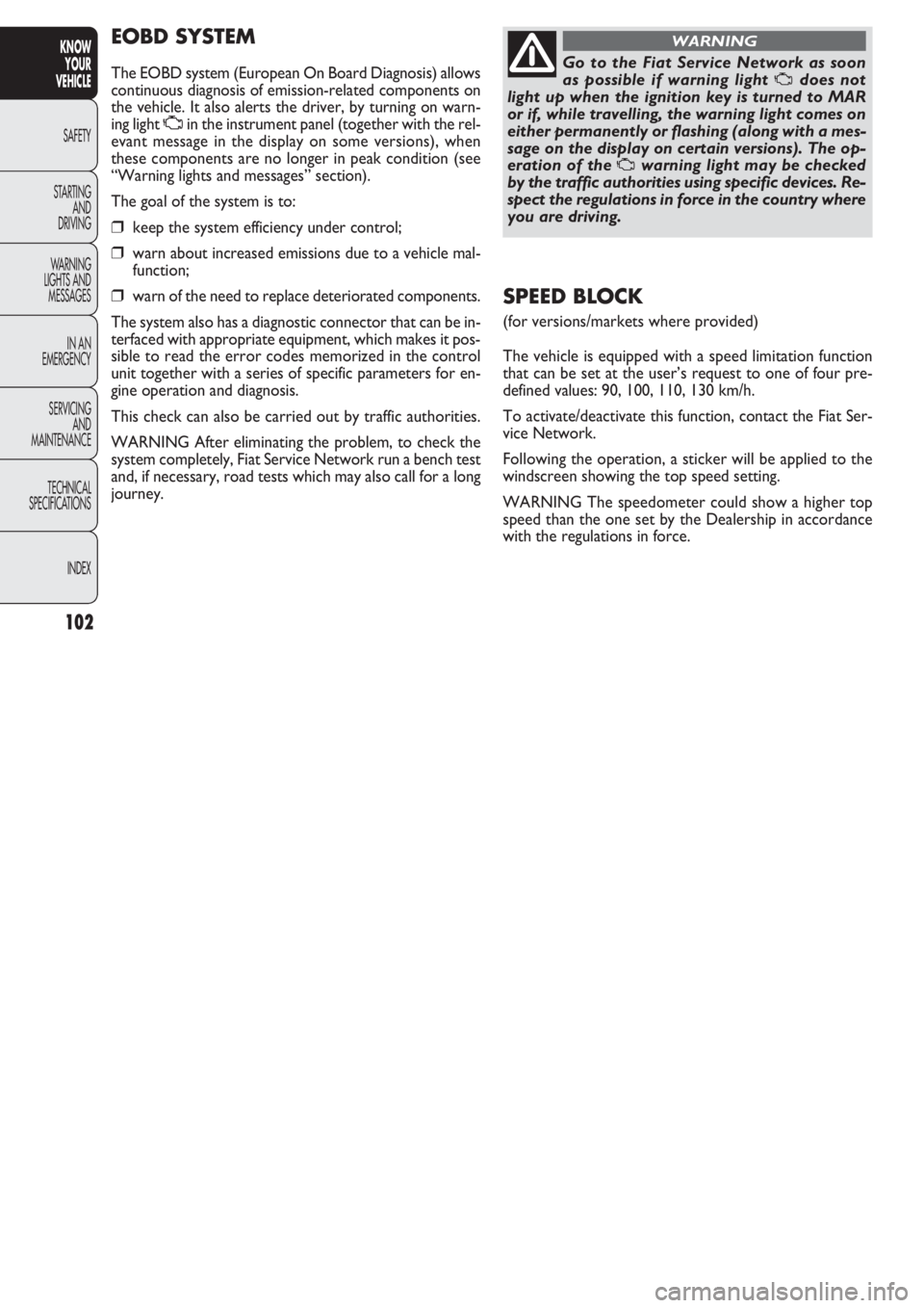 FIAT DOBLO COMBI 2011 Owner handbook (in English) 102
KNOW
YOUR
VEHICLE
SAFETY
STAR
TING
AND
DRIVING
WARNING
LIGHTS AND
MESSAGES
IN AN
EMERGENCY
SERVICING
AND
MAINTENANCE
TECHNICAL
SPECIFICATIONS
INDEX
EOBD SYSTEM
The EOBD system (European On Board FIAT DOBLO COMBI 2011 Owner handbook (in English) 102
KNOW
YOUR
VEHICLE
SAFETY
STAR
TING
AND
DRIVING
WARNING
LIGHTS AND
MESSAGES
IN AN
EMERGENCY
SERVICING
AND
MAINTENANCE
TECHNICAL
SPECIFICATIONS
INDEX
EOBD SYSTEM
The EOBD system (European On Board