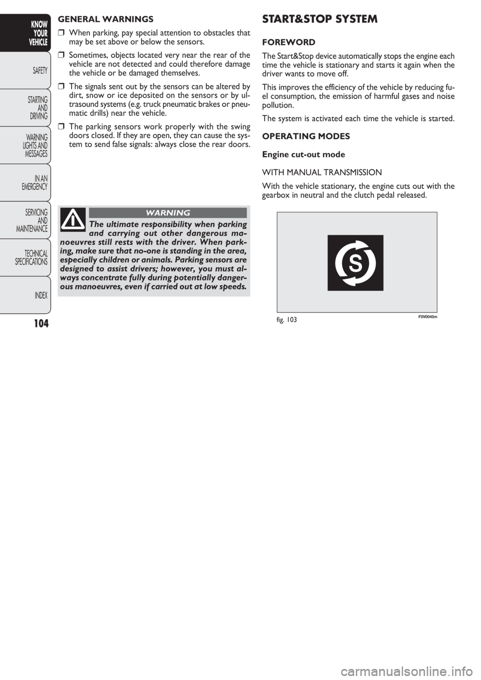 FIAT DOBLO COMBI 2011 Owner handbook (in English) F0V0040mfig. 103
START&STOP SYSTEM
FOREWORD
The Start&Stop device automatically stops the engine each
time the vehicle is stationary and starts it again when the
driver wants to move off.
This improve FIAT DOBLO COMBI 2011 Owner handbook (in English) F0V0040mfig. 103
START&STOP SYSTEM
FOREWORD
The Start&Stop device automatically stops the engine each
time the vehicle is stationary and starts it again when the
driver wants to move off.
This improve