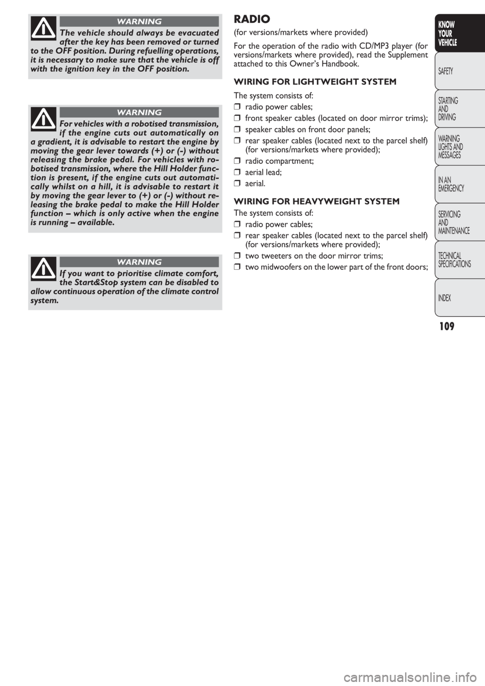 FIAT DOBLO COMBI 2011 Owner handbook (in English) 109
KNOW
YOUR
VEHICLE
SAFETY
STAR
TING
AND
DRIVING
WARNING
LIGHTS AND
MESSAGES
IN AN
EMERGENCY
SERVICING
AND
MAINTENANCE
TECHNICAL
SPECIFICATIONS
INDEX
RADIO
(for versions/markets where provided)
Fo FIAT DOBLO COMBI 2011 Owner handbook (in English) 109
KNOW
YOUR
VEHICLE
SAFETY
STAR
TING
AND
DRIVING
WARNING
LIGHTS AND
MESSAGES
IN AN
EMERGENCY
SERVICING
AND
MAINTENANCE
TECHNICAL
SPECIFICATIONS
INDEX
RADIO
(for versions/markets where provided)
Fo