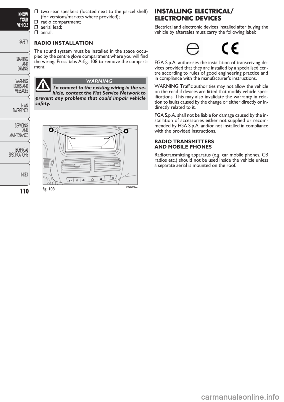 FIAT DOBLO COMBI 2011  Owner handbook (in English) 110
KNOW
YOUR
VEHICLE
SAFETY
STAR
TING
AND
DRIVING
WARNING 
LIGHTS AND
MESSAGES
IN AN 
EMERGENCY
SERVICING
AND
MAINTENANCE
TECHNICAL
SPECIFICATIONS
INDEX
F0V0068mfig. 108
INSTALLING ELECTRICAL/
ELECTR