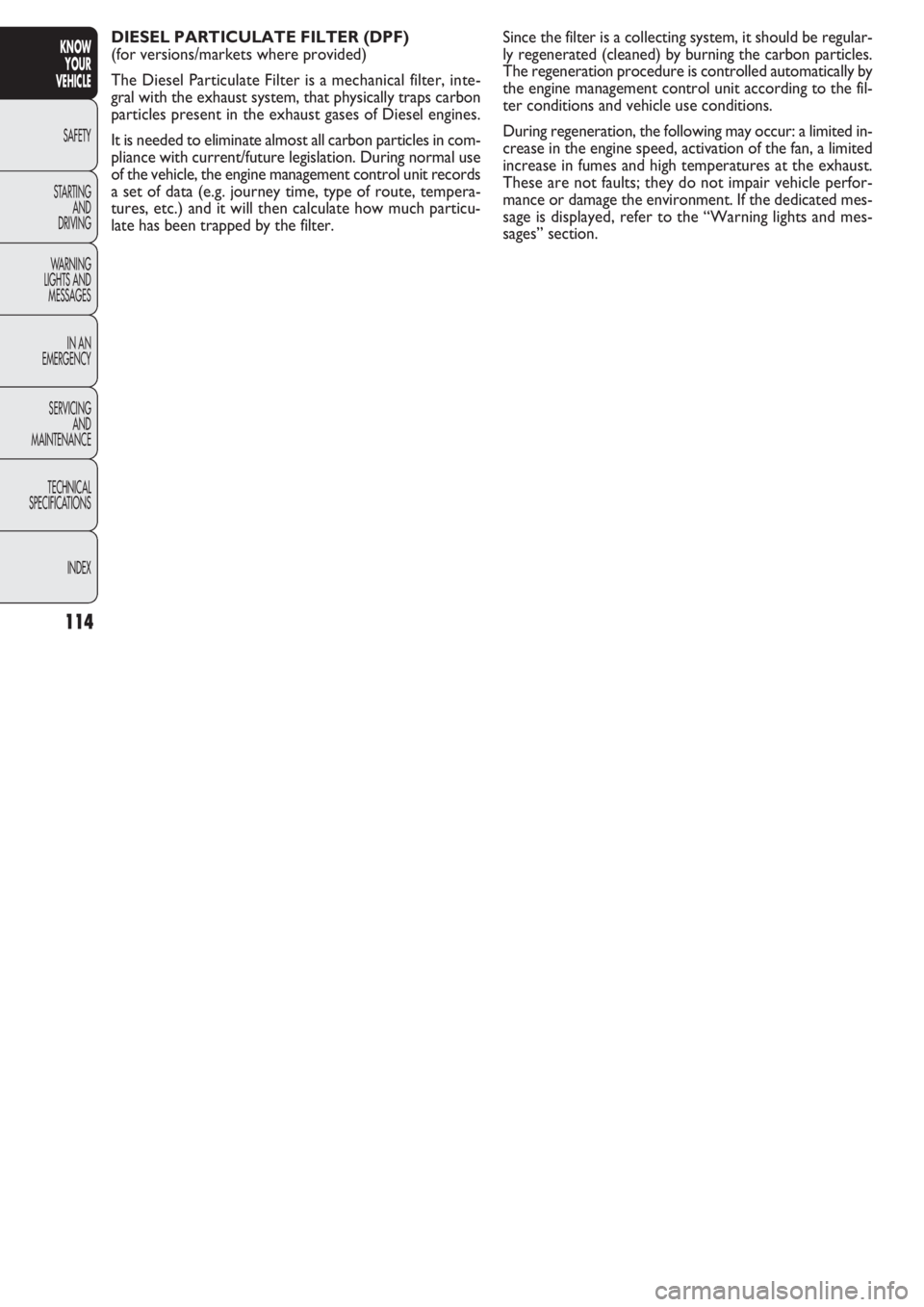 FIAT DOBLO COMBI 2011  Owner handbook (in English) 114
KNOW
YOUR
VEHICLE
SAFETY
STAR
TING
AND
DRIVING
WARNING 
LIGHTS AND
MESSAGES
IN AN 
EMERGENCY
SERVICING
AND
MAINTENANCE
TECHNICAL
SPECIFICATIONS
INDEX
DIESEL PARTICULATE FILTER (DPF) 
(for versions