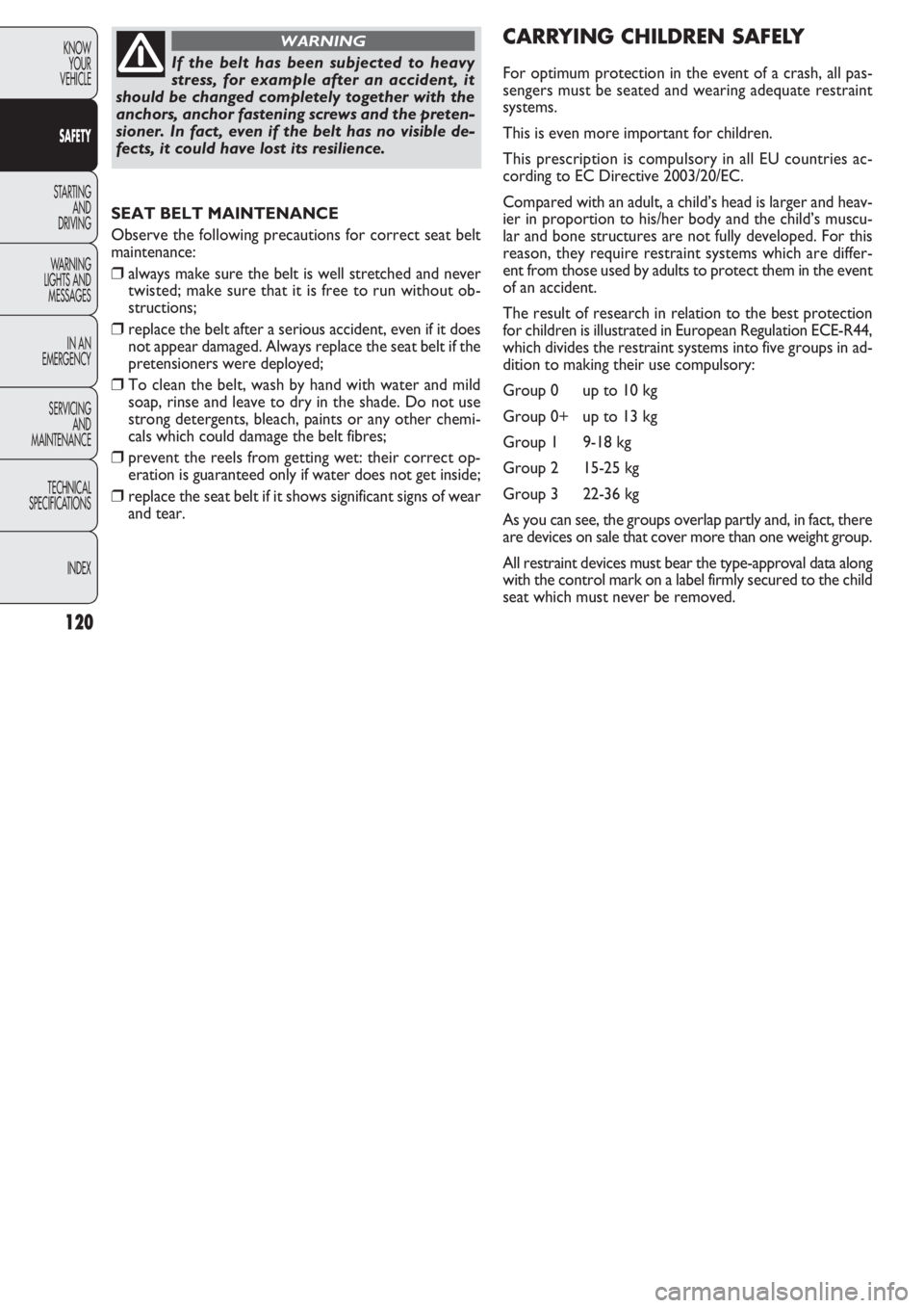 FIAT DOBLO COMBI 2011  Owner handbook (in English) 120
KNOW
YOUR
VEHICLE
SAFETY
STARTING 
AND
DRIVING
WARNING
LIGHTS AND
MESSAGES
IN AN 
EMERGENCY
SERVICING
AND
MAINTENANCE
TECHNICAL
SPECIFICA
TIONS
INDEX
SEAT BELT MAINTENANCE
Observe the following pr