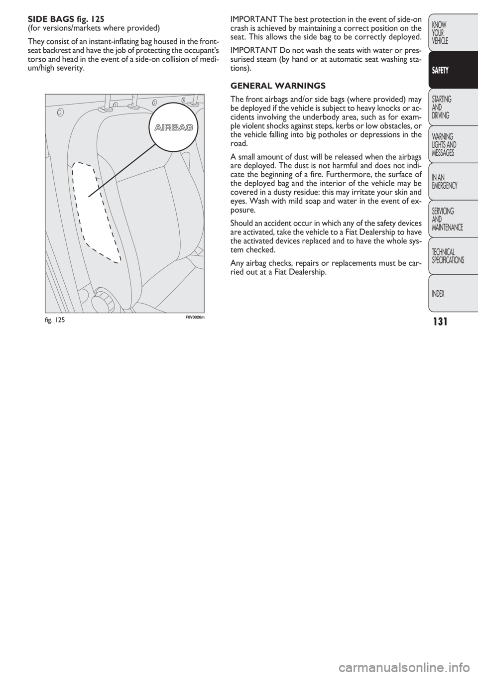 FIAT DOBLO COMBI 2011  Owner handbook (in English) 131
KNOW
YOUR
VEHICLE
SAFETY
STARTING 
AND
DRIVING
WARNING
LIGHTS AND
MESSAGES
IN AN 
EMERGENCY
SERVICING
AND
MAINTENANCE
TECHNICAL
SPECIFICA
TIONS
INDEX
IMPORTANT The best protection in the event of 