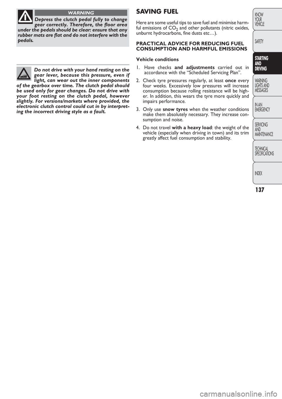 FIAT DOBLO COMBI 2011 Owner handbook (in English) 137
KNOW
YOUR
VEHICLE
SAFETY
STARTING
AND
DRIVING
WARNING
LIGHTS AND
MESSAGES
IN AN
EMERGENCY
SERVICING
AND
MAINTENANCE
TECHNICAL
SPECIFICATIONS
INDEX
Depress the clutch pedal fully to change
gear FIAT DOBLO COMBI 2011 Owner handbook (in English) 137
KNOW
YOUR
VEHICLE
SAFETY
STARTING
AND
DRIVING
WARNING
LIGHTS AND
MESSAGES
IN AN
EMERGENCY
SERVICING
AND
MAINTENANCE
TECHNICAL
SPECIFICATIONS
INDEX
Depress the clutch pedal fully to change
gear