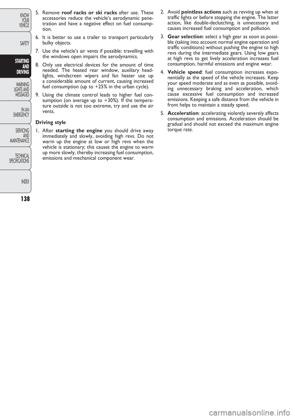 FIAT DOBLO COMBI 2011  Owner handbook (in English) 138
KNOW
YOUR
VEHICLE
SAFETY
STARTING 
AND
DRIVING
WARNING 
LIGHTS AND
MESSAGES
IN AN 
EMERGENCY
SERVICING
AND
MAINTENANCE
TECHNICAL
SPECIFICATIONS
INDEX
2. Avoid pointless actions such as revving up 