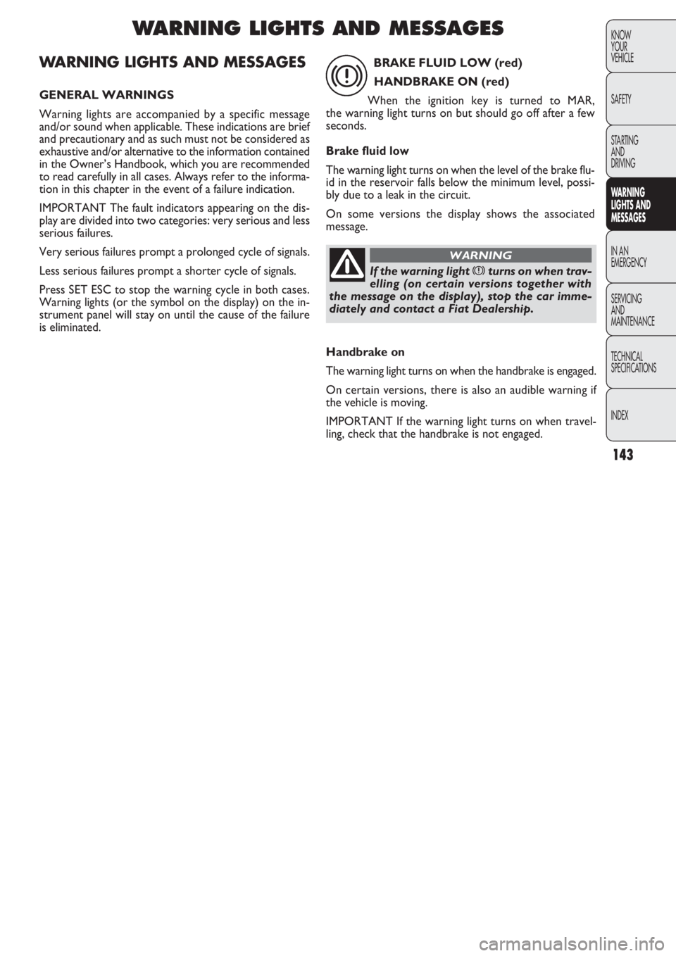 FIAT DOBLO COMBI 2011 Owner handbook (in English) 143
KNOW
YOUR
VEHICLE
SAFETY
STARTING
AND
DRIVING
WARNING
LIGHTS AND
MESSAGES
IN AN
EMERGENCY
SERVICING
AND
MAINTENANCE
TECHNICAL
SPECIFICA
TIONS
INDEX
WARNING LIGHTS AND MESSAGES
GENERAL WARNINGS
FIAT DOBLO COMBI 2011 Owner handbook (in English) 143
KNOW
YOUR
VEHICLE
SAFETY
STARTING
AND
DRIVING
WARNING
LIGHTS AND
MESSAGES
IN AN
EMERGENCY
SERVICING
AND
MAINTENANCE
TECHNICAL
SPECIFICA
TIONS
INDEX
WARNING LIGHTS AND MESSAGES
GENERAL WARNINGS