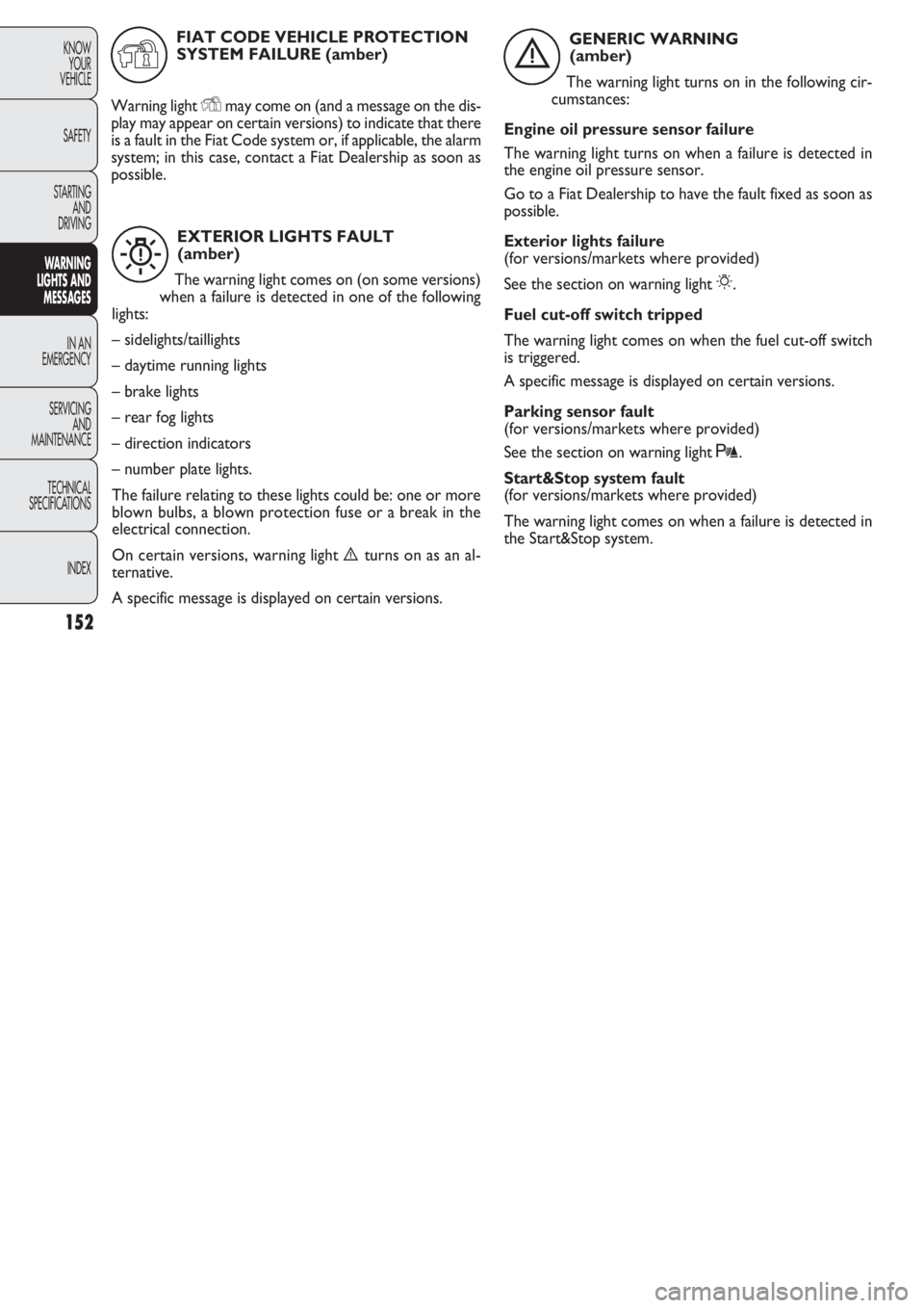 FIAT DOBLO COMBI 2011 Owner handbook (in English) 152
KNOW
YOUR
VEHICLE
SAFETY
STARTING
AND
DRIVING
WARNING
LIGHTS AND
MESSAGES
IN AN
EMERGENCY
SERVICING
AND
MAINTENANCE
TECHNICAL
SPECIFICA
TIONS
INDEX
EXTERIOR LIGHTS FAULT
(amber)
The warning lig FIAT DOBLO COMBI 2011 Owner handbook (in English) 152
KNOW
YOUR
VEHICLE
SAFETY
STARTING
AND
DRIVING
WARNING
LIGHTS AND
MESSAGES
IN AN
EMERGENCY
SERVICING
AND
MAINTENANCE
TECHNICAL
SPECIFICA
TIONS
INDEX
EXTERIOR LIGHTS FAULT
(amber)
The warning lig