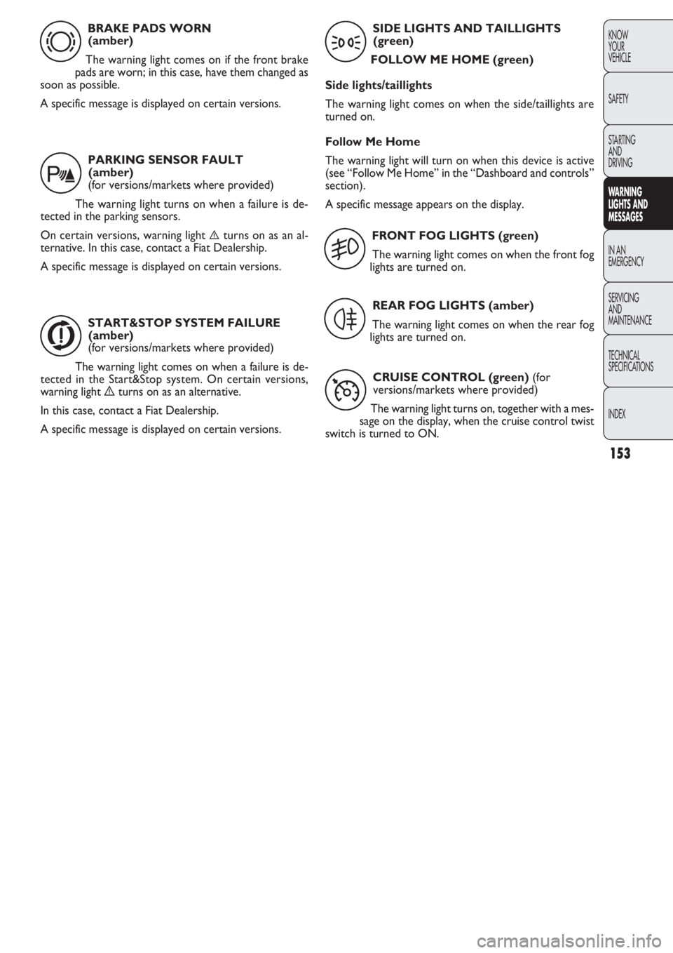 FIAT DOBLO COMBI 2011 Owner handbook (in English) 153
KNOW
YOUR
VEHICLE
SAFETY
STARTING
AND
DRIVING
WARNING
LIGHTS AND
MESSAGES
IN AN
EMERGENCY
SERVICING
AND
MAINTENANCE
TECHNICAL
SPECIFICA
TIONS
INDEX
BRAKE PADS WORN
(amber)
The warning light co FIAT DOBLO COMBI 2011 Owner handbook (in English) 153
KNOW
YOUR
VEHICLE
SAFETY
STARTING
AND
DRIVING
WARNING
LIGHTS AND
MESSAGES
IN AN
EMERGENCY
SERVICING
AND
MAINTENANCE
TECHNICAL
SPECIFICA
TIONS
INDEX
BRAKE PADS WORN
(amber)
The warning light co