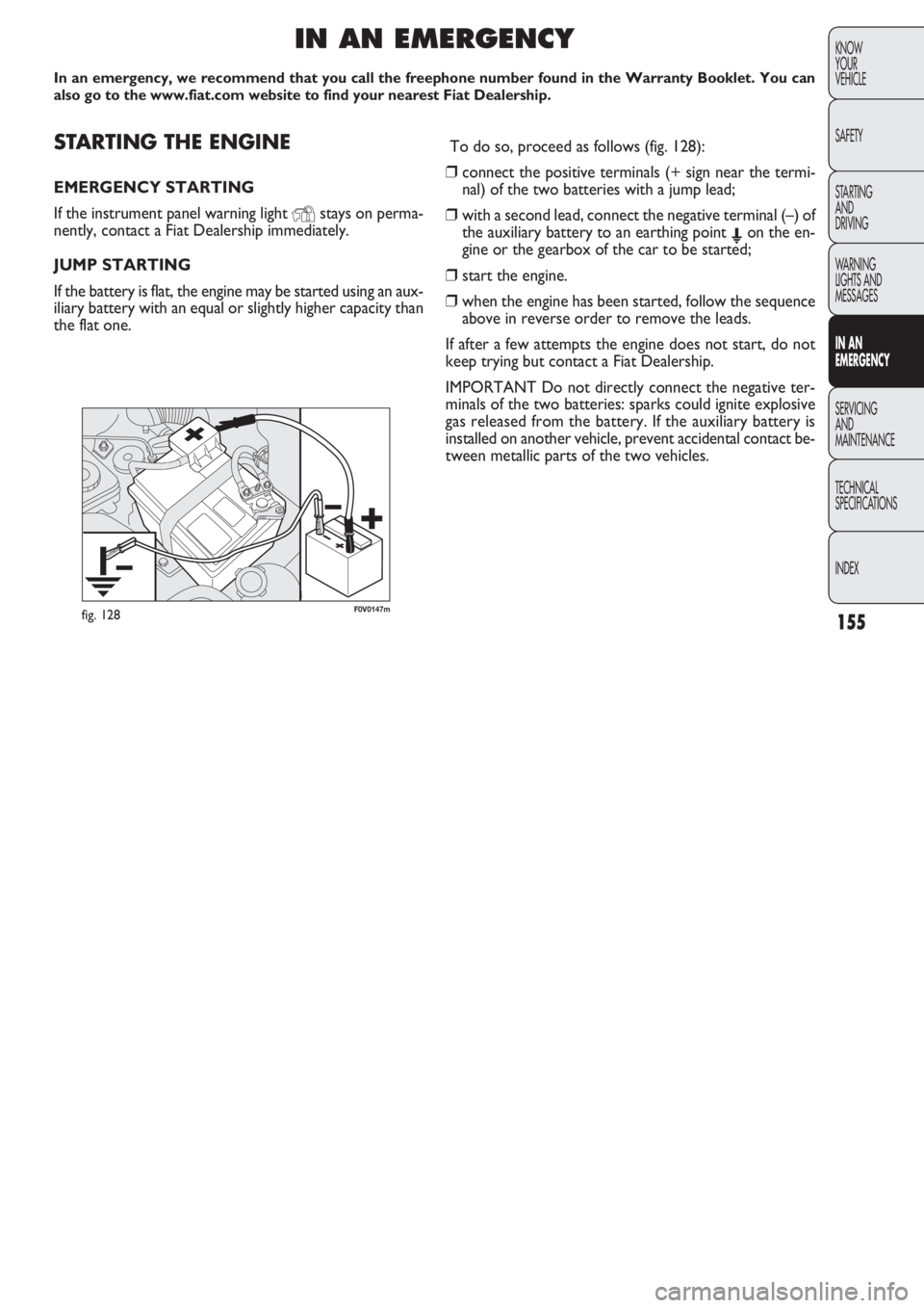 FIAT DOBLO COMBI 2011  Owner handbook (in English) 155
KNOW
YOUR
VEHICLE
SAFETY
STARTING 
AND
DRIVING
WARNING 
LIGHTS AND
MESSAGES
IN AN 
EMERGENCY
SERVICING
AND
MAINTENANCE
TECHNICAL
SPECIFICATIONS
INDEX
F0V0147mfig. 128
STARTING THE ENGINE
EMERGENCY