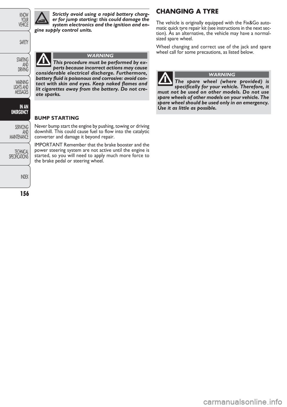 FIAT DOBLO COMBI 2011 Owner handbook (in English) 156
KNOW
YOUR
VEHICLE
SAFETY
STARTING
AND
DRIVING
WARNING
LIGHTS AND
MESSAGES
IN AN
EMERGENCY
SERVICING
AND
MAINTENANCE
TECHNICAL
SPECIFICATIONS
INDEX
Strictly avoid using a rapid battery charg-
er FIAT DOBLO COMBI 2011 Owner handbook (in English) 156
KNOW
YOUR
VEHICLE
SAFETY
STARTING
AND
DRIVING
WARNING
LIGHTS AND
MESSAGES
IN AN
EMERGENCY
SERVICING
AND
MAINTENANCE
TECHNICAL
SPECIFICATIONS
INDEX
Strictly avoid using a rapid battery charg-
er