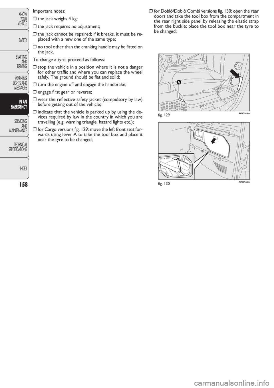 FIAT DOBLO COMBI 2011  Owner handbook (in English) F0V0148mfig. 130
F0V0149mfig. 129
158
KNOW
YOUR
VEHICLE
SAFETY
STARTING 
AND
DRIVING
WARNING 
LIGHTS AND
MESSAGES
IN AN 
EMERGENCY
SERVICING
AND
MAINTENANCE
TECHNICAL
SPECIFICATIONS
INDEX
Important no