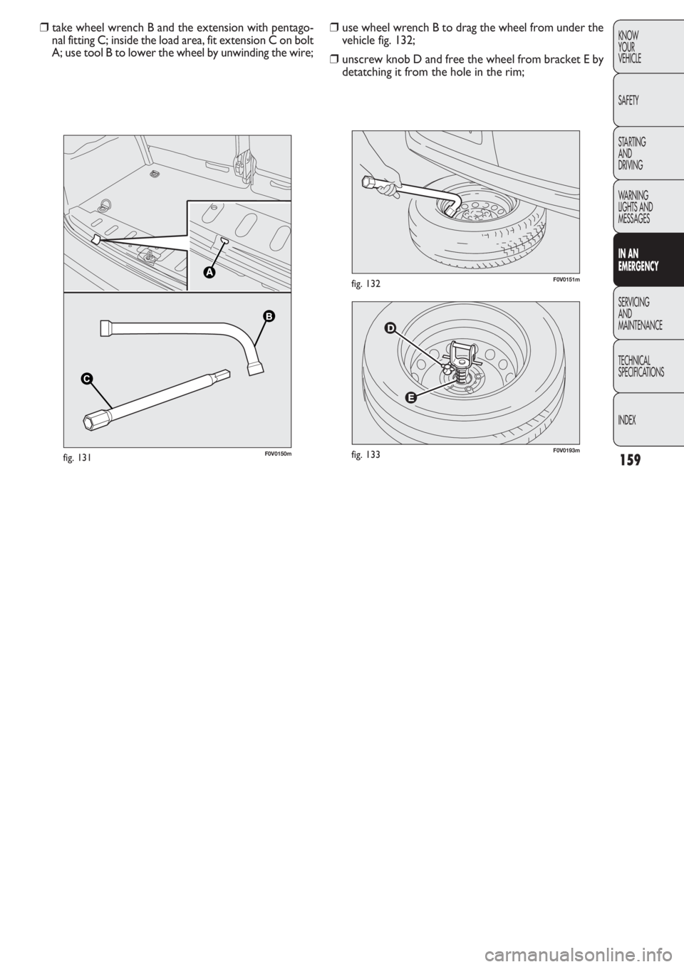 FIAT DOBLO COMBI 2011 Owner handbook (in English) 159
KNOW
YOUR
VEHICLE
SAFETY
STARTING
AND
DRIVING
WARNING
LIGHTS AND
MESSAGES
IN AN
EMERGENCY
SERVICING
AND
MAINTENANCE
TECHNICAL
SPECIFICATIONS
INDEX
F0V0193mfig. 133
F0V0151mfig. 132
❒use wheel FIAT DOBLO COMBI 2011 Owner handbook (in English) 159
KNOW
YOUR
VEHICLE
SAFETY
STARTING
AND
DRIVING
WARNING
LIGHTS AND
MESSAGES
IN AN
EMERGENCY
SERVICING
AND
MAINTENANCE
TECHNICAL
SPECIFICATIONS
INDEX
F0V0193mfig. 133
F0V0151mfig. 132
❒use wheel